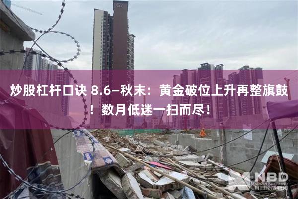 炒股杠杆口诀 8.6—秋末：黄金破位上升再整旗鼓！数月低迷一扫而尽！